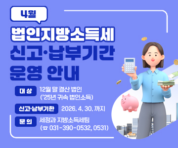 4월&nbsp;법인지방소득세&nbsp;신고·납부기간&nbsp;운영&nbsp;안내
○&nbsp;대&nbsp;상&nbsp;:&nbsp;12월&nbsp;말&nbsp;결산&nbsp;법인(’25년&nbsp;귀속&nbsp;법인소득)
○&nbsp;신고·납부기한&nbsp;:&nbsp;2026.&nbsp;4.&nbsp;30.&nbsp;까지
○&nbsp;문&nbsp;의&nbsp;:&nbsp;세정과&nbsp;지방소득세팀&nbsp;(☎&nbsp;031-390-0532,&nbsp;0531)